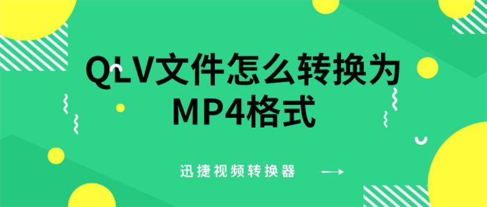 qlv文件怎么转换为mp4格式 迅捷视频转换器