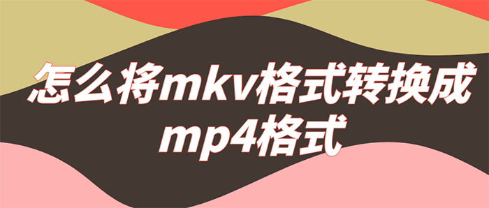 怎么将mkv格式转换成mp4格式